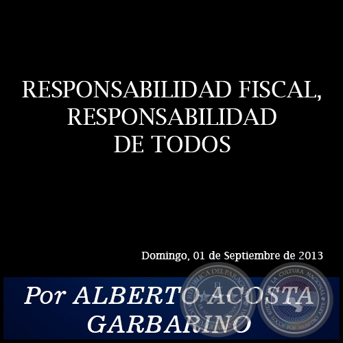 RESPONSABILIDAD FISCAL, RESPONSABILIDAD DE TODOS - Por ALBERTO ACOSTA GARBARINO - Domingo, 01 de Septiembre de 2013